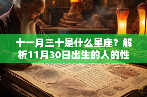 十一月三十是什么星座?解析11月30日出生的人的性格特点和命运走向 十一月三十是什么星座?解析11月30日出生的人的性格特点和命运走向