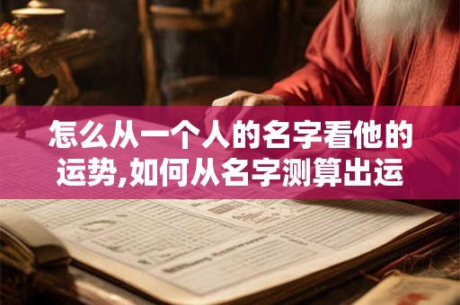 怎么从一个人的名字看他的运势,如何从名字测算出运势