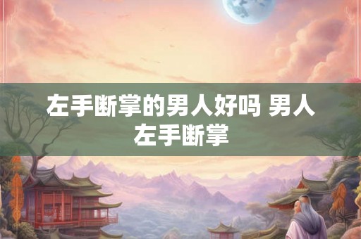 左手断掌的男人好吗 男人左手断掌