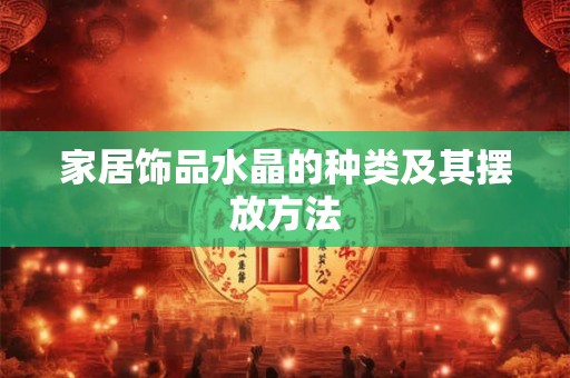 家居饰品水晶的种类及其摆放方法