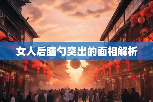 女人后脑勺突出的面相解析
