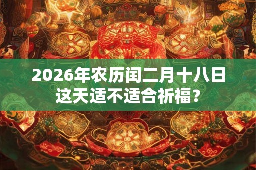 2026年农历闰二月十八日这天适不适合祈福？