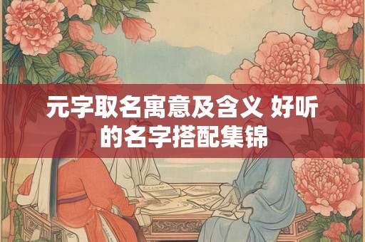 元字取名寓意及含义 好听的名字搭配集锦