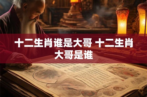 十二生肖谁是大哥 十二生肖大哥是谁