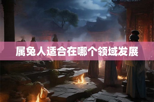 属兔人适合在哪个领域发展