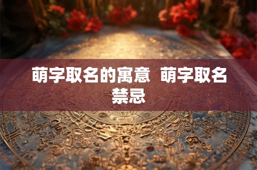 萌字取名的寓意  萌字取名禁忌