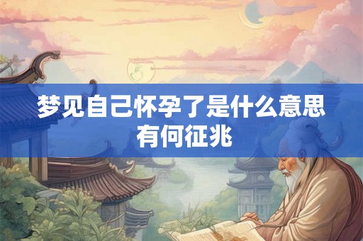 梦见自己怀孕了是什么意思 有何征兆