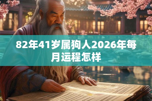 82年41岁属狗人2026年每月运程怎样