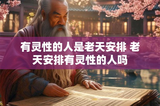 有灵性的人是老天安排 老天安排有灵性的人吗