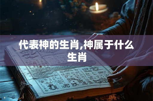 代表神的生肖,神属于什么生肖