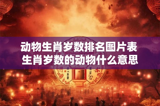 动物生肖岁数排名图片表 生肖岁数的动物什么意思