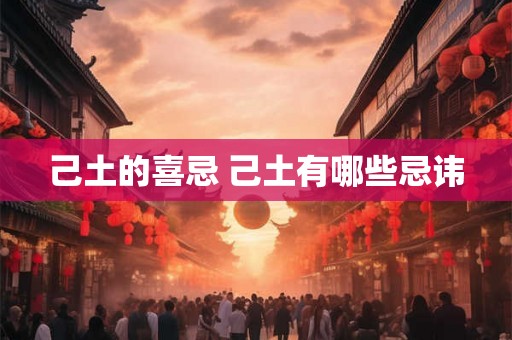 己土的喜忌 己土有哪些忌讳