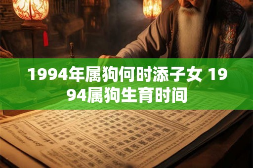 1994年属狗何时添子女 1994属狗生育时间 1994年属狗何时添子女 1994属狗生育时间