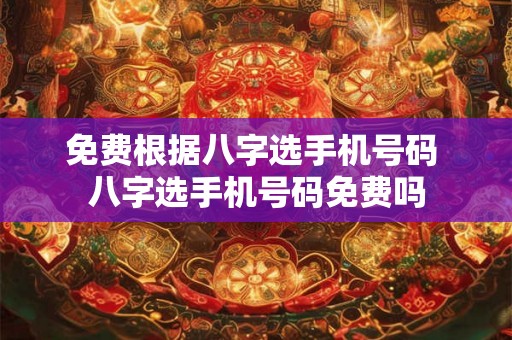 免费根据八字选手机号码 八字选手机号码免费吗