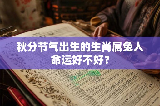 秋分节气出生的生肖属兔人命运好不好? 秋分节气出生的生肖属兔人命运好不好?