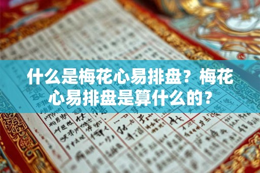 什么是梅花心易排盘？梅花心易排盘是算什么的？