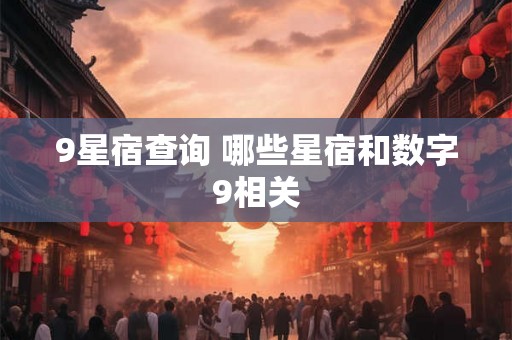 9星宿查询 哪些星宿和数字9相关