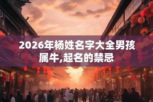 2026年杨姓名字大全男孩属牛,起名的禁忌