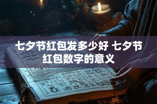 七夕节红包发多少好 七夕节红包数字的意义