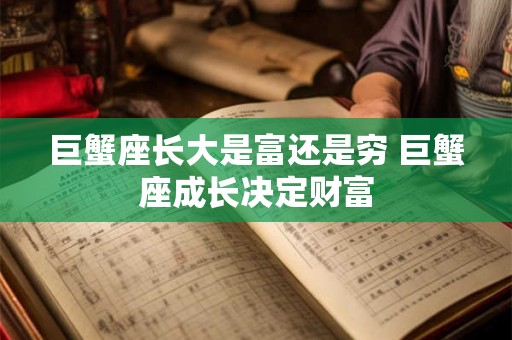 巨蟹座长大是富还是穷 巨蟹座成长决定财富