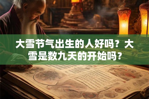 大雪节气出生的人好吗？大雪是数九天的开始吗？