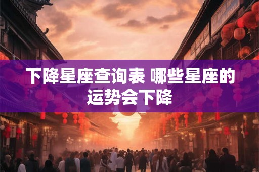 下降星座查询表 哪些星座的运势会下降