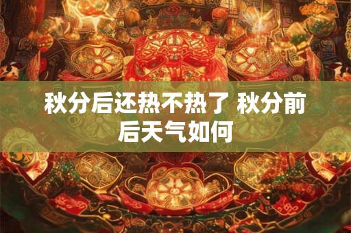 秋分后还热不热了 秋分前后天气如何