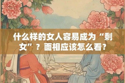 什么样的女人容易成为“剩女”？面相应该怎么看？