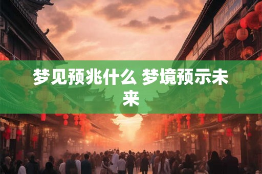 梦见预兆什么 梦境预示未来