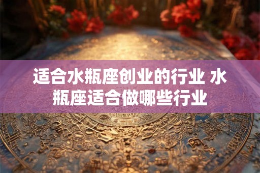 适合水瓶座创业的行业 水瓶座适合做哪些行业