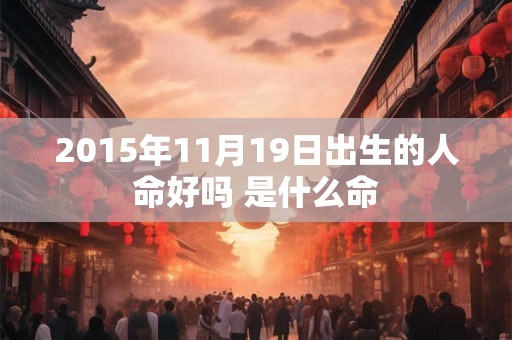 2015年11月19日出生的人命好吗 是什么命 2015年11月19日出生的人命好吗 是什么命