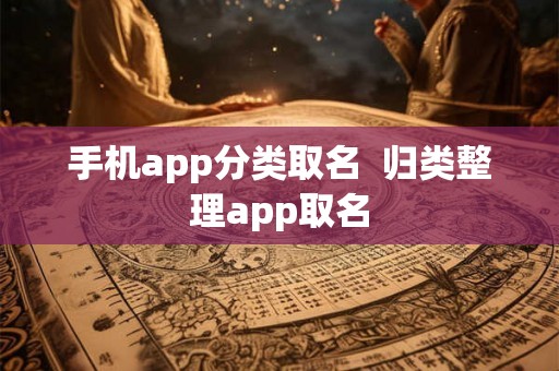 手机app分类取名  归类整理app取名
