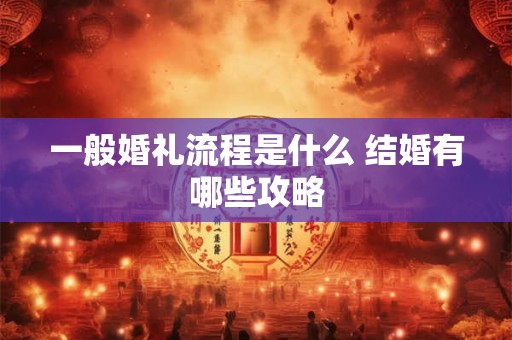 一般婚礼流程是什么 结婚有哪些攻略