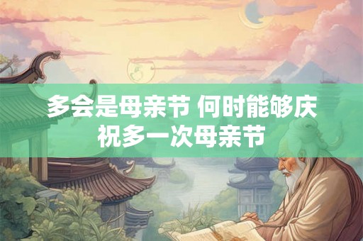 多会是母亲节 何时能够庆祝多一次母亲节
