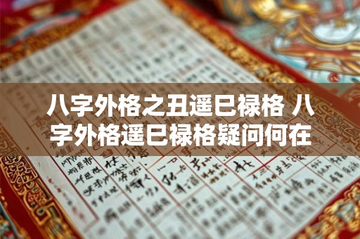 八字外格之丑遥巳禄格 八字外格遥巳禄格疑问何在