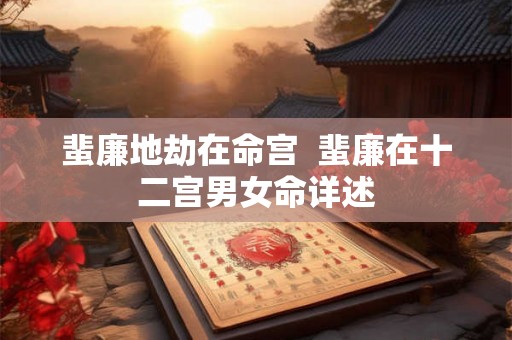 蜚廉地劫在命宫  蜚廉在十二宫男女命详述