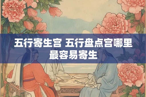 五行寄生宫 五行盘点宫哪里最容易寄生