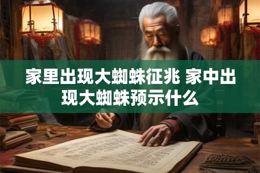 家里出现大蜘蛛征兆 家中出现大蜘蛛预示什么