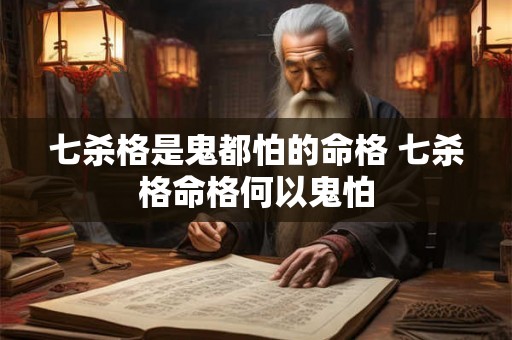 七杀格是鬼都怕的命格 七杀格命格何以鬼怕