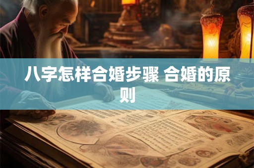 八字怎样合婚步骤 合婚的原则
