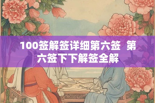 100签解签详细第六签  第六签下下解签全解