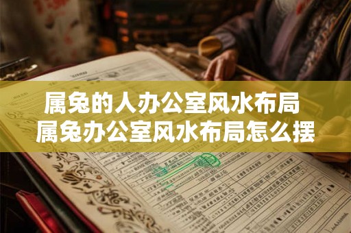 属兔的人办公室风水布局 属兔办公室风水布局怎么摆
