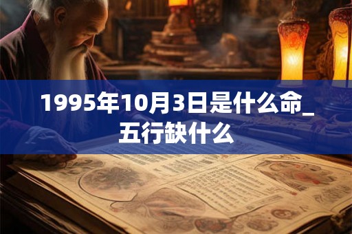 1995年10月3日是什么命_五行缺什么