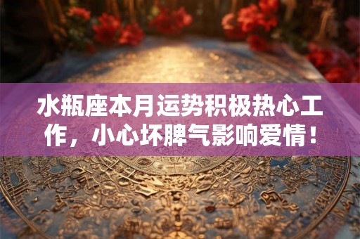 水瓶座本月运势积极热心工作，小心坏脾气影响爱情！