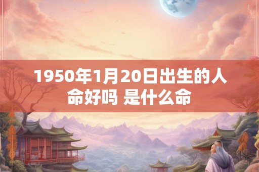 1950年1月20日出生的人命好吗 是什么命