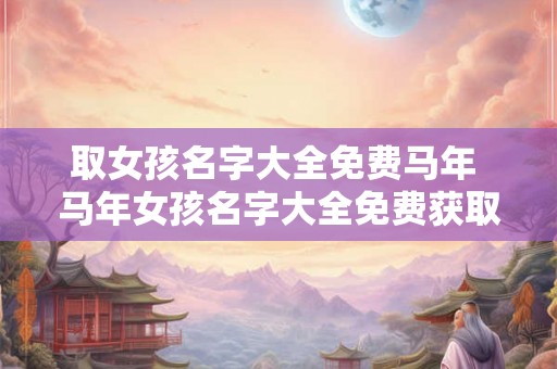 取女孩名字大全免费马年 马年女孩名字大全免费获取