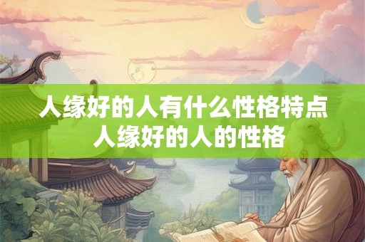 人缘好的人有什么性格特点  人缘好的人的性格