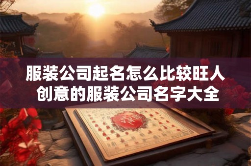 服装公司起名怎么比较旺人 创意的服装公司名字大全