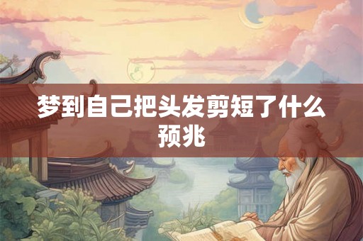 梦到自己把头发剪短了什么预兆