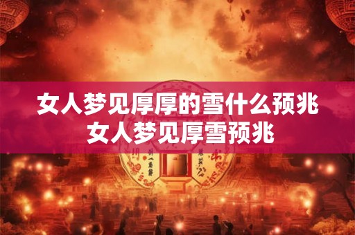 女人梦见厚厚的雪什么预兆 女人梦见厚雪预兆